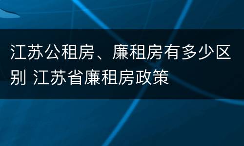 江苏公租房、廉租房有多少区别 江苏省廉租房政策