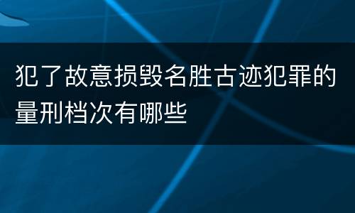 犯了故意损毁名胜古迹犯罪的量刑档次有哪些