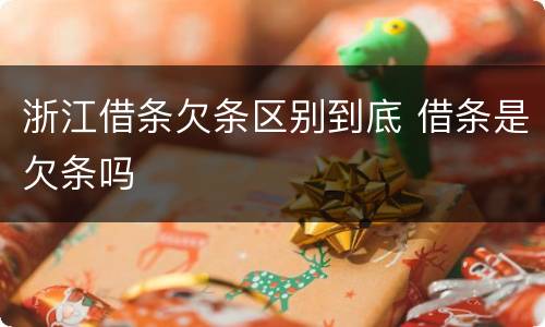 浙江借条欠条区别到底 借条是欠条吗