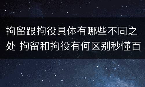 拘留跟拘役具体有哪些不同之处 拘留和拘役有何区别秒懂百科
