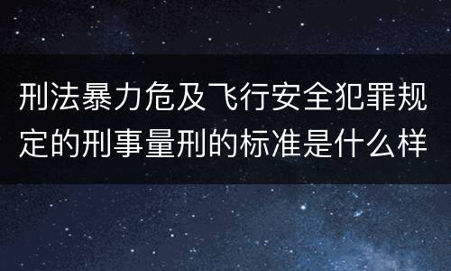 刑法暴力危及飞行安全犯罪规定的刑事量刑的标准是什么样的
