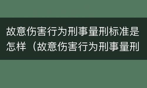故意伤害行为刑事量刑标准是怎样（故意伤害行为刑事量刑标准是怎样计算的）