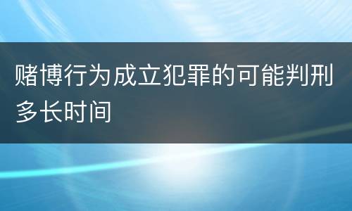 赌博行为成立犯罪的可能判刑多长时间