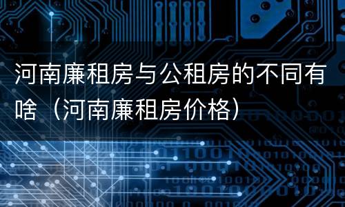 河南廉租房与公租房的不同有啥（河南廉租房价格）