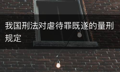 我国刑法对虐待罪既遂的量刑规定