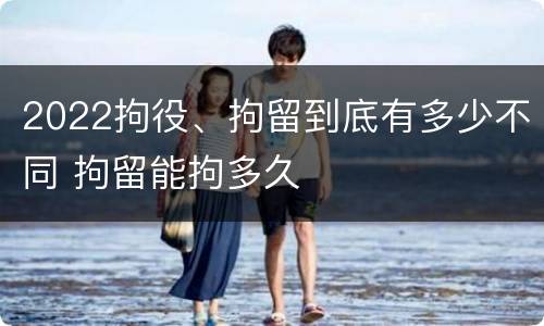 2022拘役、拘留到底有多少不同 拘留能拘多久