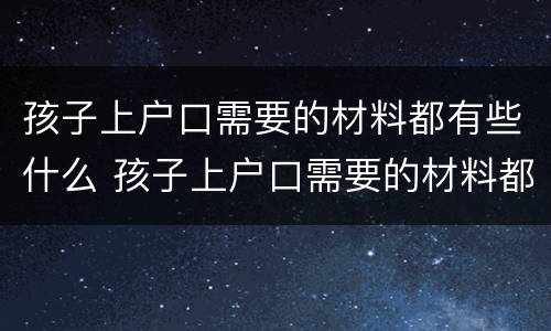 孩子上户口需要的材料都有些什么 孩子上户口需要的材料都有些什么呢