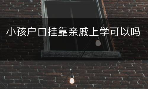 小孩户口挂靠亲戚上学可以吗