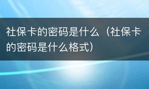 社保卡的密码是什么（社保卡的密码是什么格式）