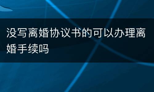 没写离婚协议书的可以办理离婚手续吗