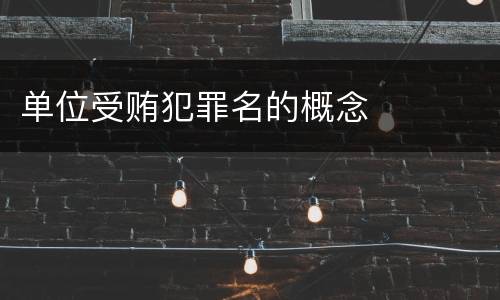 单位受贿犯罪名的概念
