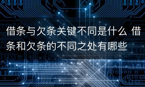 借条与欠条关键不同是什么 借条和欠条的不同之处有哪些
