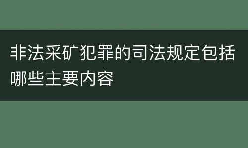 非法采矿犯罪的司法规定包括哪些主要内容