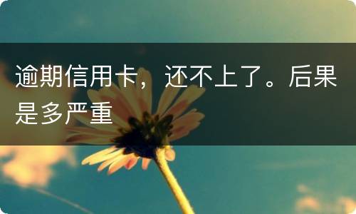 逾期信用卡，还不上了。后果是多严重