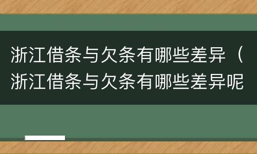 浙江借条与欠条有哪些差异（浙江借条与欠条有哪些差异呢）