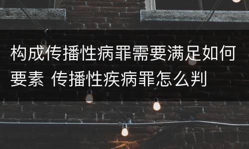 构成传播性病罪需要满足如何要素 传播性疾病罪怎么判