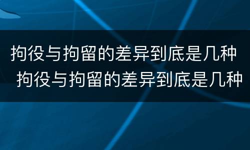 拘役与拘留的差异到底是几种 拘役与拘留的差异到底是几种情况