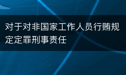 对于对非国家工作人员行贿规定定罪刑事责任