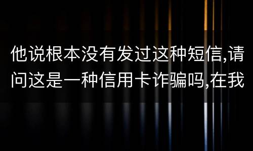 他说根本没有发过这种短信,请问这是一种信用卡诈骗吗,在我国有什么定罪标准呢