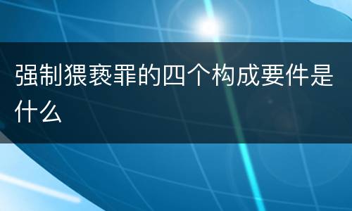 强制猥亵罪的四个构成要件是什么