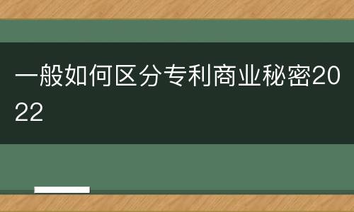 一般如何区分专利商业秘密2022