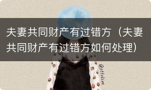 夫妻共同财产有过错方（夫妻共同财产有过错方如何处理）
