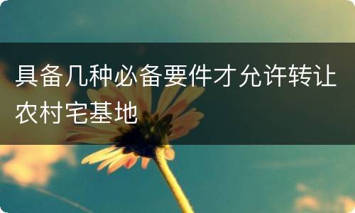 具备几种必备要件才允许转让农村宅基地