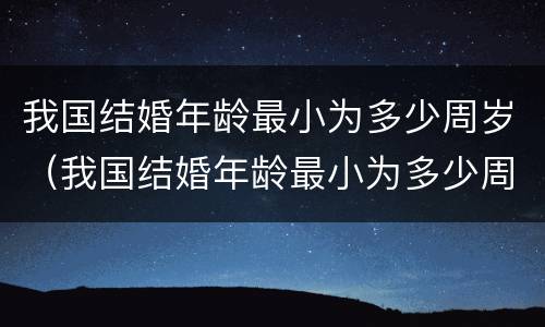 我国结婚年龄最小为多少周岁（我国结婚年龄最小为多少周岁以上）