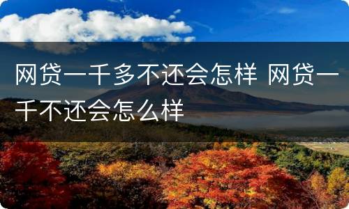 网贷一千多不还会怎样 网贷一千不还会怎么样
