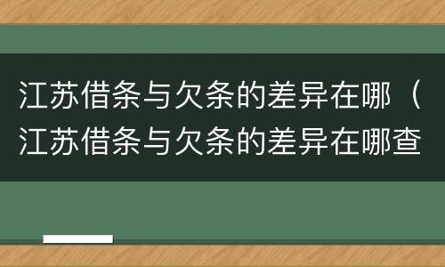 江苏借条与欠条的差异在哪（江苏借条与欠条的差异在哪查）