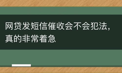 网贷发短信催收会不会犯法，真的非常着急