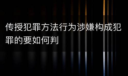 传授犯罪方法行为涉嫌构成犯罪的要如何判