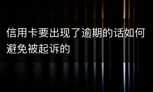 信用卡要出现了逾期的话如何避免被起诉的