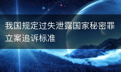 我国规定过失泄露国家秘密罪立案追诉标准