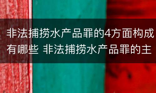 非法捕捞水产品罪的4方面构成有哪些 非法捕捞水产品罪的主观要件
