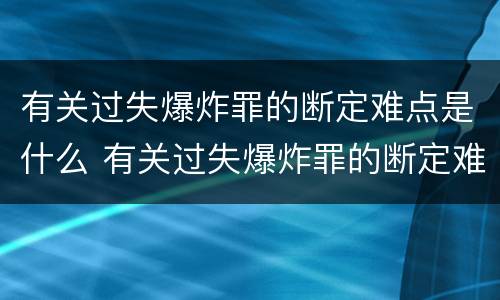 有关过失爆炸罪的断定难点是什么 有关过失爆炸罪的断定难点是什么问题