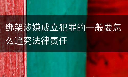 绑架涉嫌成立犯罪的一般要怎么追究法律责任