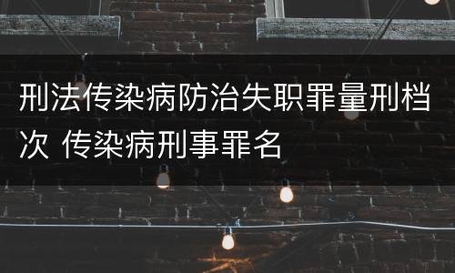 刑法传染病防治失职罪量刑档次 传染病刑事罪名
