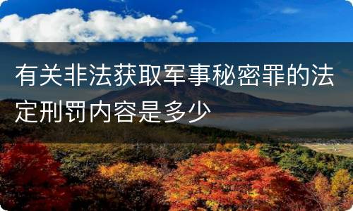 有关非法获取军事秘密罪的法定刑罚内容是多少