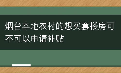 烟台本地农村的想买套楼房可不可以申请补贴