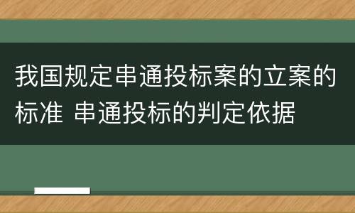 我国规定串通投标案的立案的标准 串通投标的判定依据