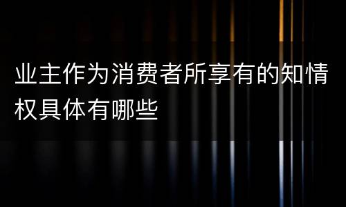 业主作为消费者所享有的知情权具体有哪些