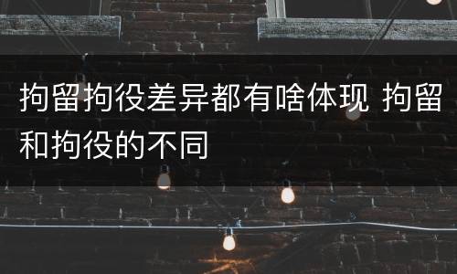 拘留拘役差异都有啥体现 拘留和拘役的不同
