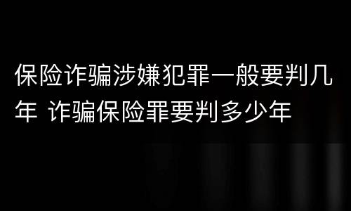 保险诈骗涉嫌犯罪一般要判几年 诈骗保险罪要判多少年