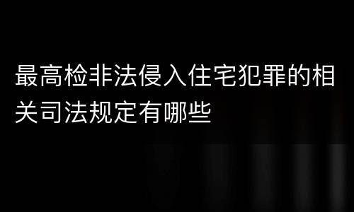 最高检非法侵入住宅犯罪的相关司法规定有哪些