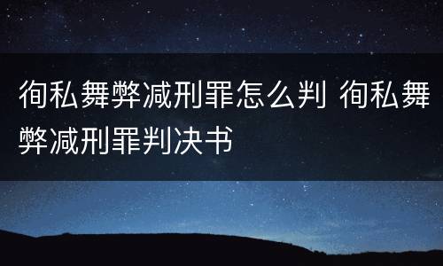徇私舞弊减刑罪怎么判 徇私舞弊减刑罪判决书