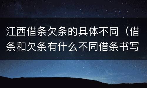 江西借条欠条的具体不同（借条和欠条有什么不同借条书写）