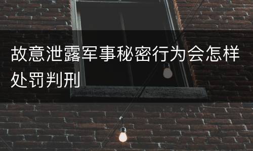 故意泄露军事秘密行为会怎样处罚判刑