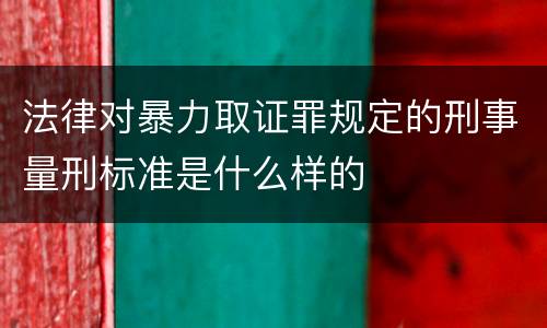 法律对暴力取证罪规定的刑事量刑标准是什么样的