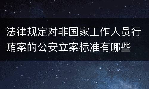 法律规定对非国家工作人员行贿案的公安立案标准有哪些